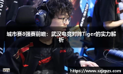 城市赛8强赛前瞻：武汉电竞对阵Tiger的实力解析