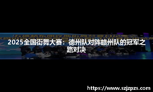 2025全国街舞大赛：德州队对阵赣州队的冠军之路对决