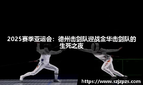 2025赛季亚运会：德州击剑队迎战金华击剑队的生死之夜