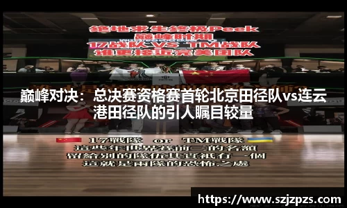 巅峰对决：总决赛资格赛首轮北京田径队vs连云港田径队的引人瞩目较量