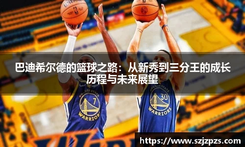 巴迪希尔德的篮球之路：从新秀到三分王的成长历程与未来展望
