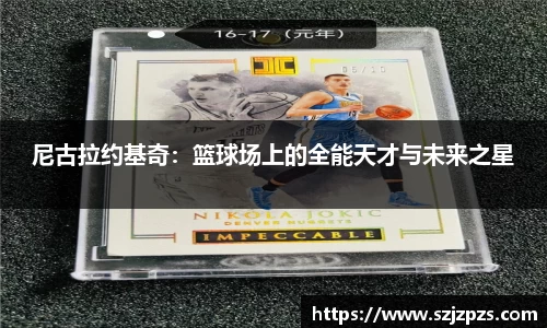 尼古拉约基奇：篮球场上的全能天才与未来之星