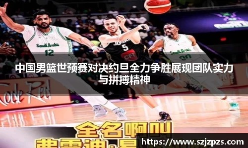 中国男篮世预赛对决约旦全力争胜展现团队实力与拼搏精神